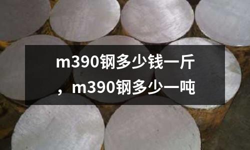 m390鋼多少錢一斤，m390鋼多少一噸