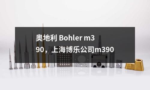 奧地利 Bohler m390，上海博樂公司m390