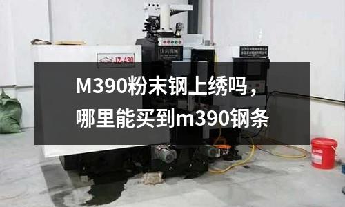 M390粉末鋼上繡嗎，哪里能買到m390鋼條
