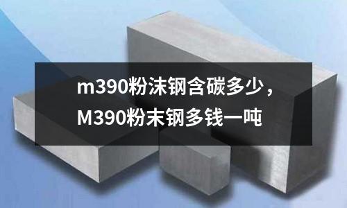 m390粉沫鋼含碳多少，M390粉末鋼多錢一噸