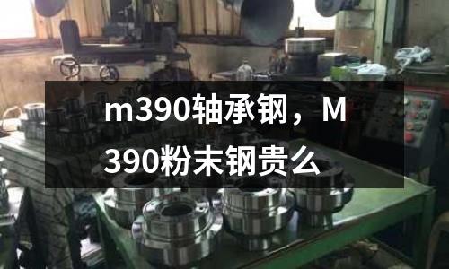 m390軸承鋼，M390粉末鋼貴么