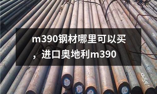 m390鋼材哪里可以買，進口奧地利m390