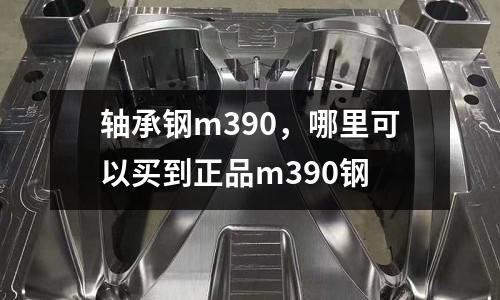 軸承鋼m390，哪里可以買到正品m390鋼
